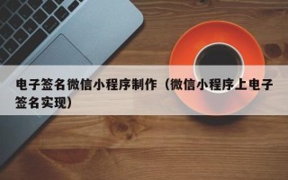 莆田电子签名微信小程序制作（微信小程序上电子签名实现）