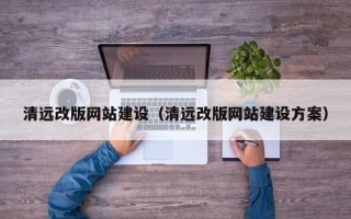 莆田清远改版网站建设（清远改版网站建设方案）