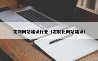 莆田定制网站建设行业（定制化网站建设）