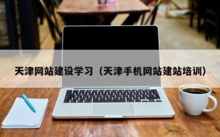 莆田天津网站建设学习（天津手机网站建站培训）