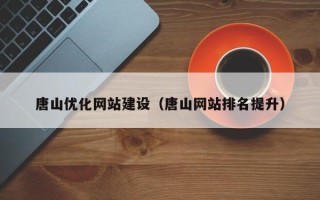 莆田唐山优化网站建设（唐山网站排名提升）