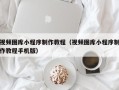 莆田视频图库小程序制作教程（视频图库小程序制作教程手机版）